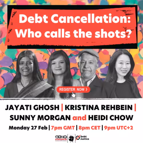 Photo of Jayati Ghosh, Kirstina Rehbein, Sunny Morgan and Heidi Chow. Text reads: Debt Cancellation: Who calls the shots. Text reads: Debt Cancellation: Who calls the shots. Jayati Ghosh, Kirstina Rehbein, Sunny Morgan and Heidi Chow. Monday 27 Feb, 7pm GMT, 8pm CET, 9pm UTC+2