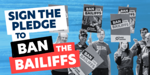 Text reads: Sign the pledge to ban the bailiffs. Image of activists holding placards which read 'ban the bailiffs'